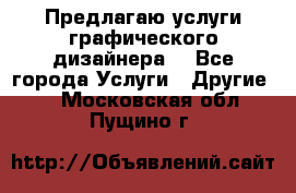 Предлагаю услуги графического дизайнера  - Все города Услуги » Другие   . Московская обл.,Пущино г.